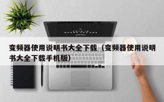 變頻器使用說明書大全下載（變頻器使用說明書大全下載手機版）