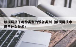 觸摸屏屬于哪種類型的設(shè)備類別（觸摸屏技術(shù)屬于什么技術(shù)）
