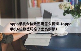 oppo手機六位數密碼怎么解鎖（oppo手機6位數密碼忘了怎么解鎖）