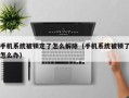 手機系統(tǒng)被鎖定了怎么解除（手機系統(tǒng)被鎖了怎么辦）