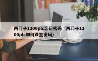 西門子1200plc忘記密碼（西門子1200plc如何設置密碼）