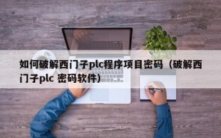 如何破解西門子plc程序項目密碼（破解西門子plc 密碼軟件）
