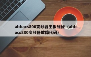 abbacs800變頻器主板維修（abbacs880變頻器故障代碼）