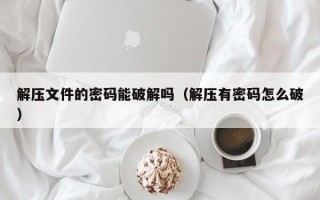 解壓文件的密碼能破解嗎（解壓有密碼怎么破）