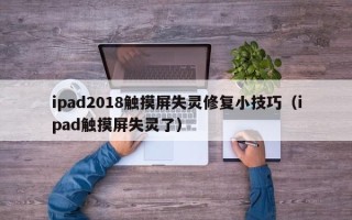 ipad2018觸摸屏失靈修復(fù)小技巧（ipad觸摸屏失靈了）