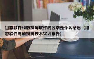 組態(tài)軟件和觸摸屏軟件的區(qū)別是什么意思（組態(tài)軟件與觸摸屏技術(shù)實(shí)訓(xùn)報(bào)告）