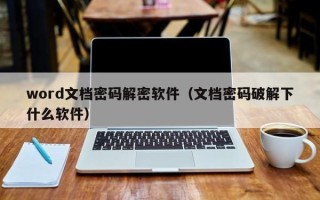 word文檔密碼解密軟件（文檔密碼破解下什么軟件）