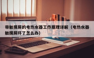 帶觸摸屏的電熱水器工作原理詳解（電熱水器觸摸屏壞了怎么辦）