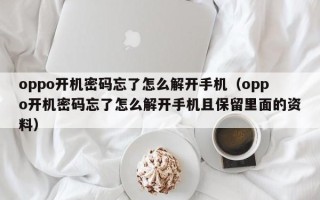 oppo開機密碼忘了怎么解開手機（oppo開機密碼忘了怎么解開手機且保留里面的資料）