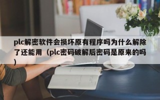 plc解密軟件會損壞原有程序嗎為什么解除了還能用（plc密碼破解后密碼是原來的嗎）
