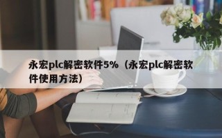 永宏plc解密軟件5%（永宏plc解密軟件使用方法）