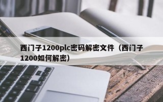 西門子1200plc密碼解密文件（西門子1200如何解密）