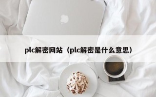 plc解密網站（plc解密是什么意思）