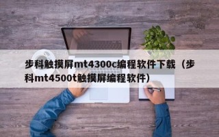 步科觸摸屏mt4300c編程軟件下載（步科mt4500t觸摸屏編程軟件）