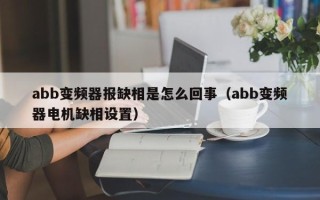 abb變頻器報缺相是怎么回事（abb變頻器電機缺相設置）