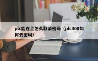 plc能連上怎么取消密碼（plc300如何去密碼）