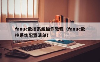 fanuc數控系統操作教程（fanuc數控系統配置清單）