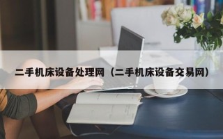 二手機床設備處理網(wǎng)（二手機床設備交易網(wǎng)）
