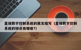 直接數字控制系統的英文縮寫（直接數字控制系統的特點有哪些?）