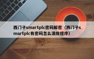 西門子smartplc密碼解密（西門子smartplc有密碼怎么清除程序）