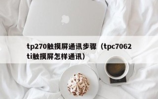 tp270觸摸屏通訊步驟（tpc7062ti觸摸屏怎樣通訊）