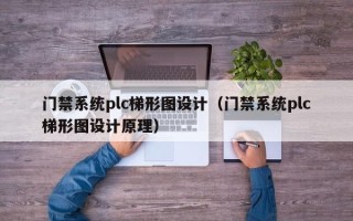 門禁系統plc梯形圖設計（門禁系統plc梯形圖設計原理）