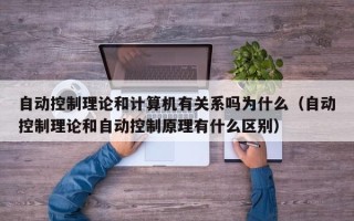 自動控制理論和計算機有關系嗎為什么（自動控制理論和自動控制原理有什么區別）