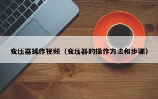 變壓器操作視頻（變壓器的操作方法和步驟）