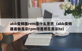 abb變頻器rem是什么意思（abb變頻器面板顯示rpm但是現在顯示hz）