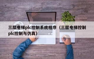 三層電梯plc控制系統(tǒng)程序（三層電梯控制plc控制與仿真）