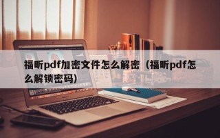 福昕pdf加密文件怎么解密（福昕pdf怎么解鎖密碼）