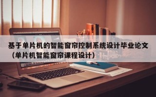 基于單片機的智能窗簾控制系統設計畢業論文（單片機智能窗簾課程設計）