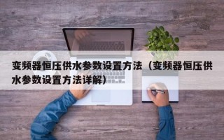 變頻器恒壓供水參數設置方法（變頻器恒壓供水參數設置方法詳解）