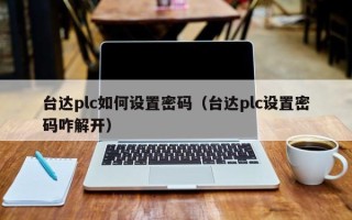 臺達plc如何設置密碼（臺達plc設置密碼咋解開）