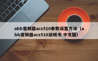 abb變頻器acs510參數設置方法（abb變頻器acs510說明書 中文版）