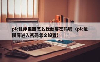 plc程序里面怎么找觸屏密碼呢（plc觸摸屏進(jìn)入密碼怎么設(shè)置）