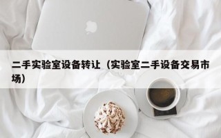 二手實驗室設備轉讓（實驗室二手設備交易市場）