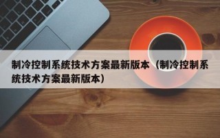 制冷控制系統技術方案最新版本（制冷控制系統技術方案最新版本）