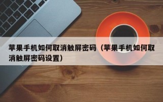 蘋果手機如何取消觸屏密碼（蘋果手機如何取消觸屏密碼設置）