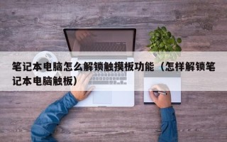 筆記本電腦怎么解鎖觸摸板功能（怎樣解鎖筆記本電腦觸板）