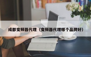 成都變頻器代理（變頻器代理哪個(gè)品牌好）