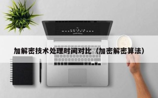 加解密技術(shù)處理時(shí)間對(duì)比（加密解密算法）