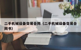 二手機械設(shè)備交易合同（二手機械設(shè)備交易合同書）