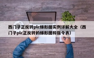 西門子正反轉plc梯形圖實例詳解大全（西門子plc正反轉的梯形圖和指令表）