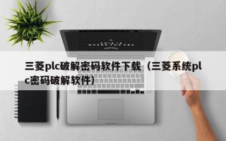 三菱plc破解密碼軟件下載（三菱系統plc密碼破解軟件）