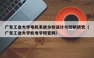 廣東工業大學電機系統分析設計與控制研究（廣東工業大學機電學院官網）