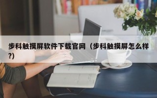 步科觸摸屏軟件下載官網（步科觸摸屏怎么樣?）