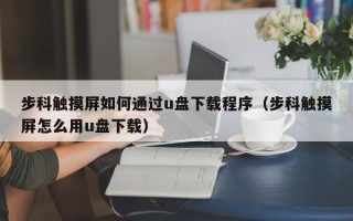 步科觸摸屏如何通過u盤下載程序（步科觸摸屏怎么用u盤下載）
