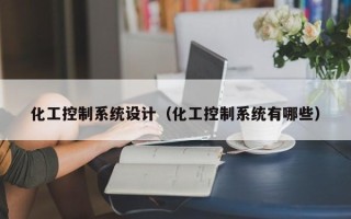 化工控制系統設計（化工控制系統有哪些）