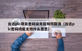 臺(tái)達(dá)plc項(xiàng)目密碼設(shè)完后如何取消（臺(tái)達(dá)plc密碼功能無效什么意思）